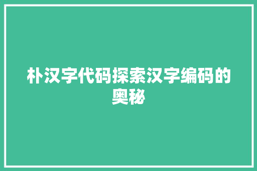 朴汉字代码探索汉字编码的奥秘