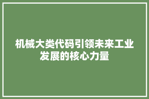 机械大类代码引领未来工业发展的核心力量  第1张