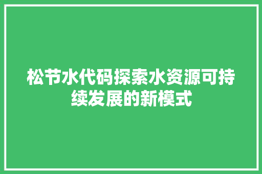 松节水代码探索水资源可持续发展的新模式