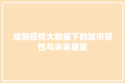 咸阳疫情大数据下的城市韧性与未来展望