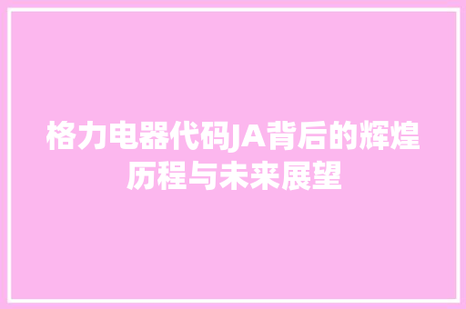 格力电器代码JA背后的辉煌历程与未来展望  第1张