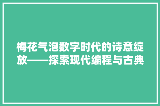 梅花气泡数字时代的诗意绽放——探索现代编程与古典艺术的交融