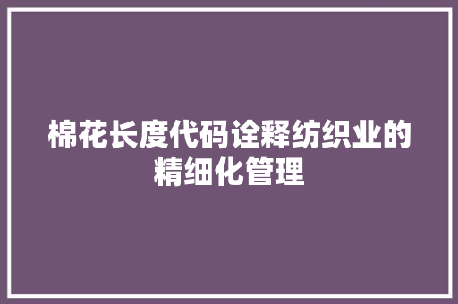 棉花长度代码诠释纺织业的精细化管理