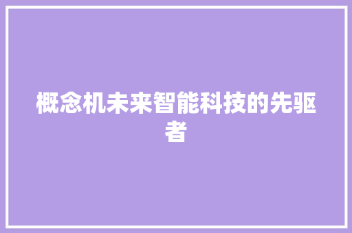 概念机未来智能科技的先驱者