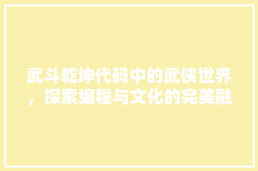 武斗乾坤代码中的武侠世界，探索编程与文化的完美融合