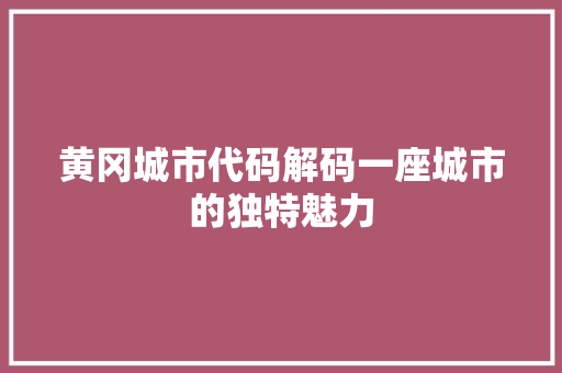 黄冈城市代码解码一座城市的独特魅力
