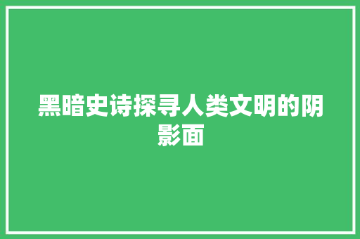 黑暗史诗探寻人类文明的阴影面