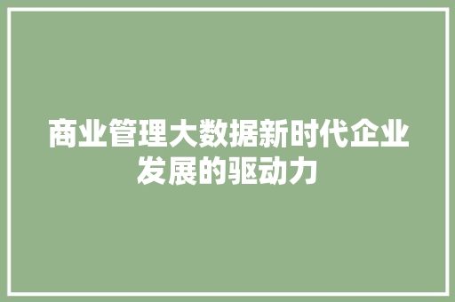 商业管理大数据新时代企业发展的驱动力  第1张