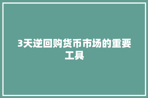 3天逆回购货币市场的重要工具