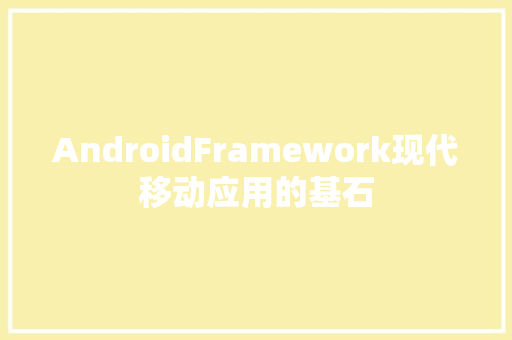AndroidFramework现代移动应用的基石