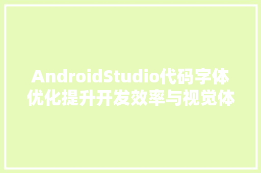AndroidStudio代码字体优化提升开发效率与视觉体验