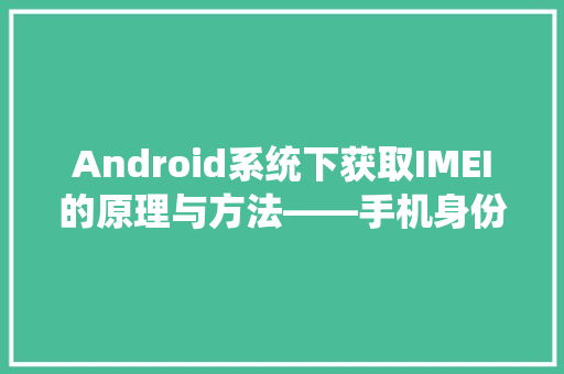 Android系统下获取IMEI的原理与方法——手机身份标识的秘密