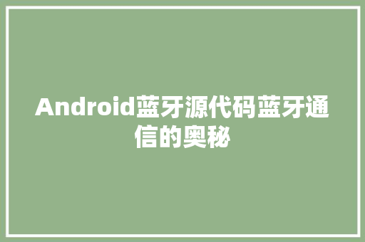 Android蓝牙源代码蓝牙通信的奥秘