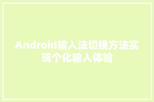 Android输入法切换方法实现个化输入体验