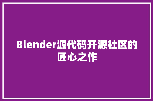 Blender源代码开源社区的匠心之作