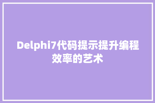 Delphi7代码提示提升编程效率的艺术