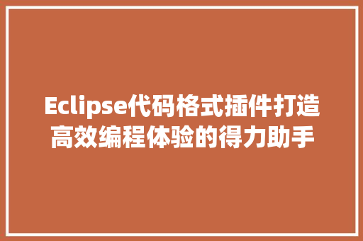 Eclipse代码格式插件打造高效编程体验的得力助手