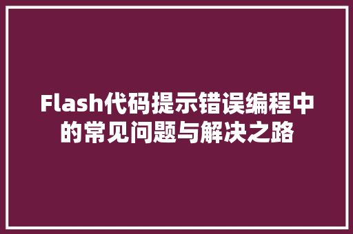 Flash代码提示错误编程中的常见问题与解决之路