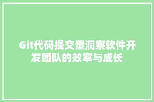 Git代码提交量洞察软件开发团队的效率与成长