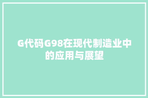 G代码G98在现代制造业中的应用与展望
