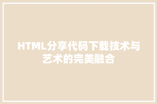 HTML分享代码下载技术与艺术的完美融合