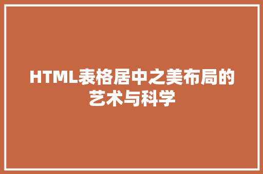 HTML表格居中之美布局的艺术与科学