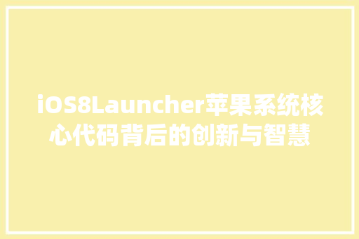iOS8Launcher苹果系统核心代码背后的创新与智慧