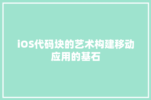 iOS代码块的艺术构建移动应用的基石
