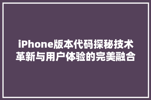 iPhone版本代码探秘技术革新与用户体验的完美融合