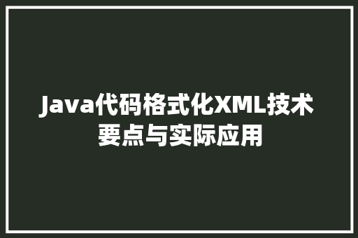 Java代码格式化XML技术要点与实际应用