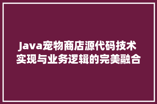 Java宠物商店源代码技术实现与业务逻辑的完美融合