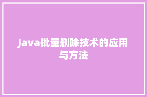 Java批量删除技术的应用与方法
