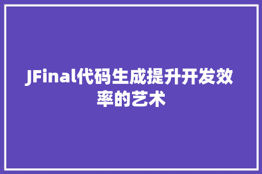 JFinal代码生成提升开发效率的艺术