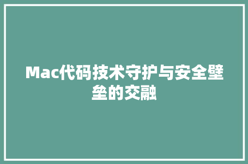 Mac代码技术守护与安全壁垒的交融