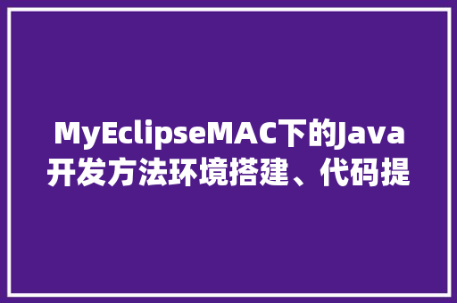 MyEclipseMAC下的Java开发方法环境搭建、代码提示与优化
