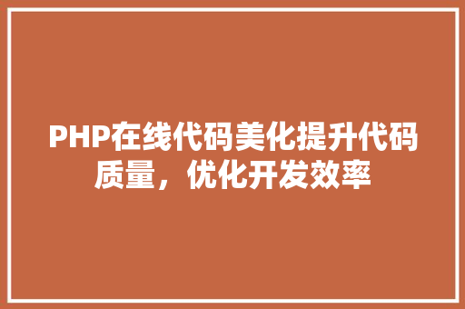 PHP在线代码美化提升代码质量，优化开发效率