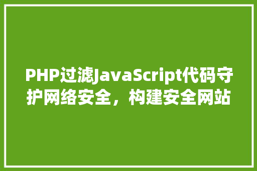 PHP过滤JavaScript代码守护网络安全，构建安全网站