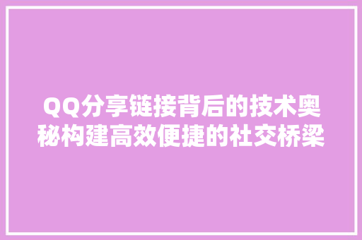 QQ分享链接背后的技术奥秘构建高效便捷的社交桥梁  第1张