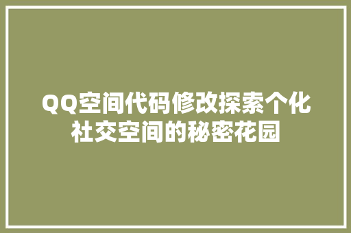 QQ空间代码修改探索个化社交空间的秘密花园  第1张