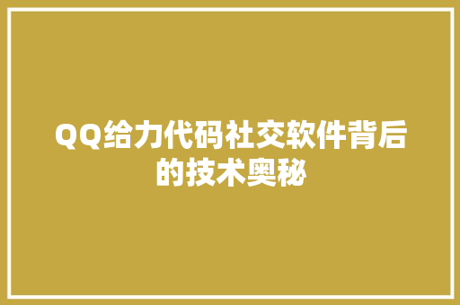 QQ给力代码社交软件背后的技术奥秘