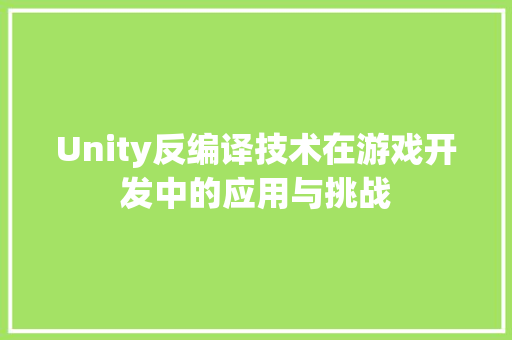 Unity反编译技术在游戏开发中的应用与挑战
