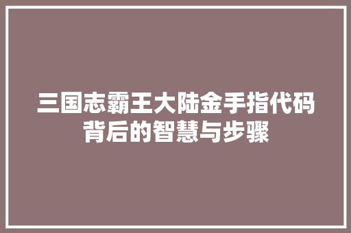 三国志霸王大陆金手指代码背后的智慧与步骤