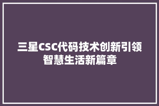 三星CSC代码技术创新引领智慧生活新篇章  第1张