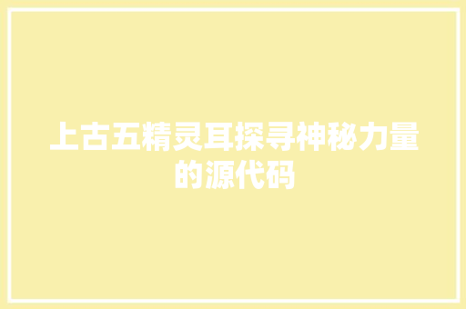 上古五精灵耳探寻神秘力量的源代码