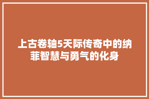 上古卷轴5天际传奇中的纳菲智慧与勇气的化身