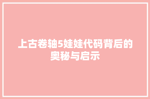 上古卷轴5娃娃代码背后的奥秘与启示  第1张