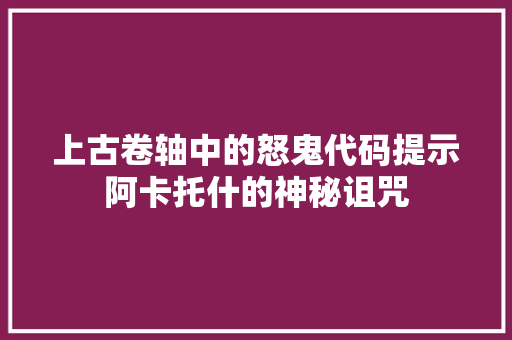 上古卷轴中的怒鬼代码提示阿卡托什的神秘诅咒