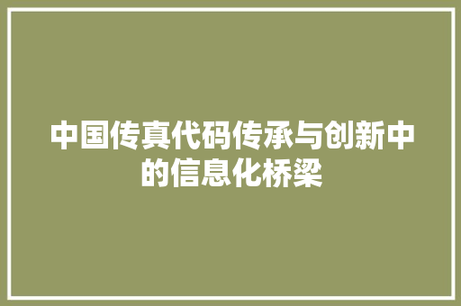 中国传真代码传承与创新中的信息化桥梁