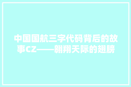 中国国航三字代码背后的故事CZ——翱翔天际的翅膀