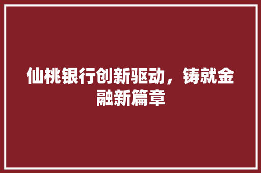 仙桃银行创新驱动，铸就金融新篇章